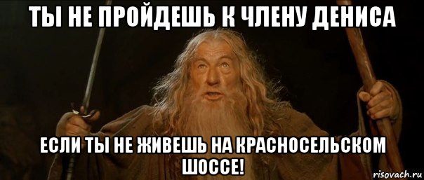 Не прошел. Член Дениса. А Гендальфу скажем что потеряли. Обои ты не пройдешь добро пожаловать. Денис на хую повис картинка.