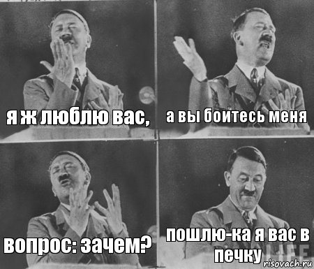 я ж люблю вас, а вы боитесь меня вопрос: зачем? пошлю-ка я вас в печку