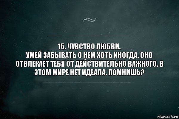 15. Чувство любви.
Умей забывать о нем хоть иногда. Оно отвлекает тебя от действительно важного. В этом мире нет идеала. Помнишь?, Комикс Игра Слов