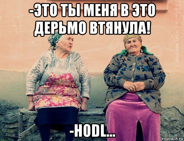 -это ты меня в это дерьмо втянула! -hodl...