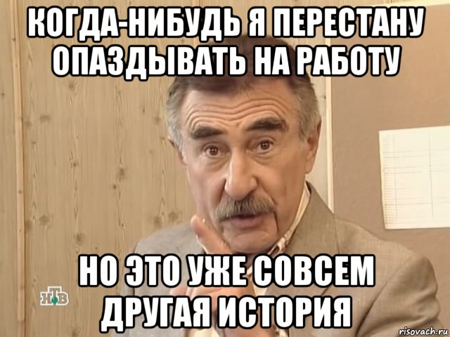 когда-нибудь я перестану опаздывать на работу но это уже совсем другая история, Мем Каневский (Но это уже совсем другая история)