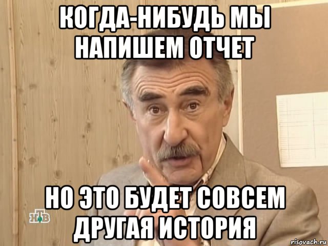 когда-нибудь мы напишем отчет но это будет совсем другая история, Мем Каневский (Но это уже совсем другая история)