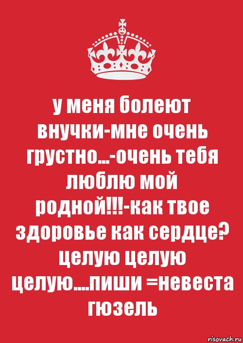 у меня болеют внучки-мне очень грустно...-очень тебя люблю мой родной!!!-как твое здоровье как сердце? целую целую целую....пиши =невеста гюзель, Комикс Keep Calm 3