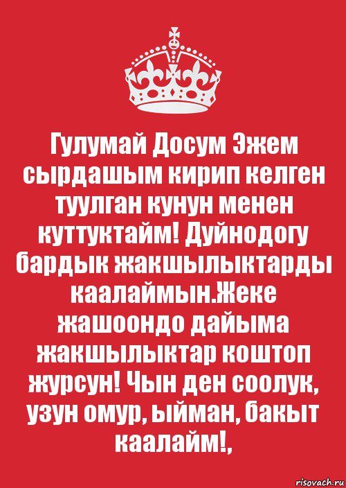 Гулумай Досум Эжем сырдашым кирип келген туулган кунун менен куттуктайм! Дуйнодогу бардык жакшылыктарды каалаймын.Жеке жашоондо дайыма жакшылыктар коштоп журсун! Чын ден соолук, узун омур, ыйман, бакыт каалайм!,, Комикс Keep Calm 3