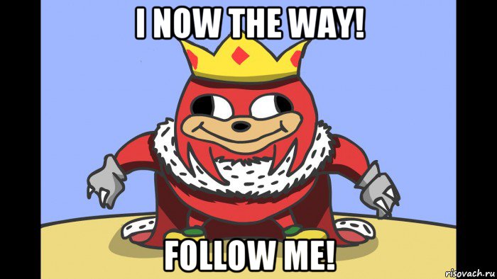 i now the way! follow me!