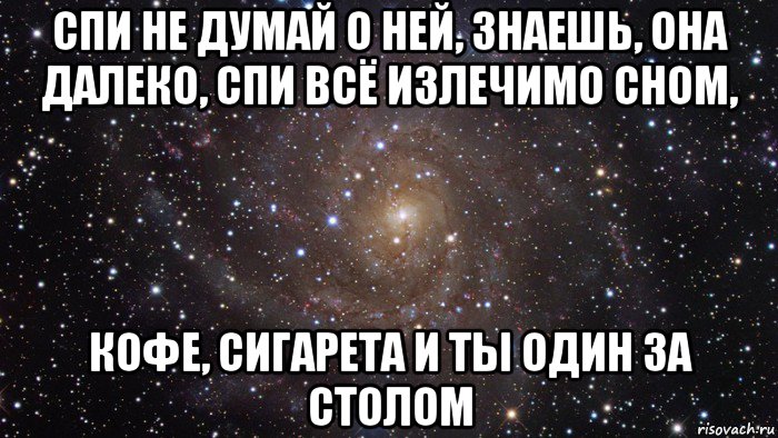 Ни о чем не думать. Не думай о ней. Не думай спи. А Я думаю о ней о ней. Спи и не думай ни о чем.