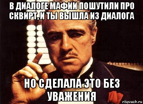 в диалоге мафии пошутили про сквирт, и ты вышла из диалога но сделала это без уважения, Мем крестный отец