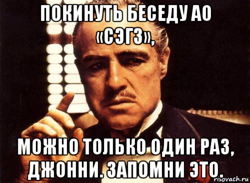 покинуть беседу ао «сэгз», можно только один раз, джонни. запомни это., Мем крестный отец