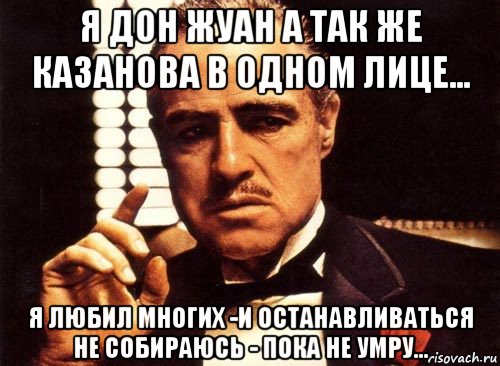 я дон жуан а так же казанова в одном лице... я любил многих -и останавливаться не собираюсь - пока не умру..., Мем крестный отец