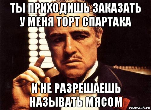 ты приходишь заказать у меня торт спартака и не разрешаешь называть мясом, Мем крестный отец