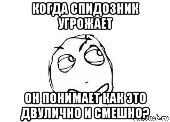 когда спидозник угрожает он понимает как это двулично и смешно?, Мем Мне кажется или