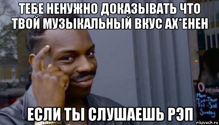 тебе ненужно доказывать что твой музыкальный вкус ах*енен если ты слушаешь рэп, Мем Не делай не будет