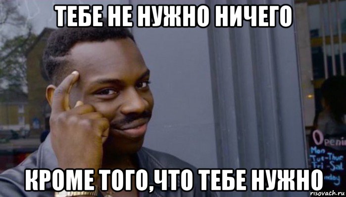 тебе не нужно ничего кроме того,что тебе нужно, Мем Не делай не будет