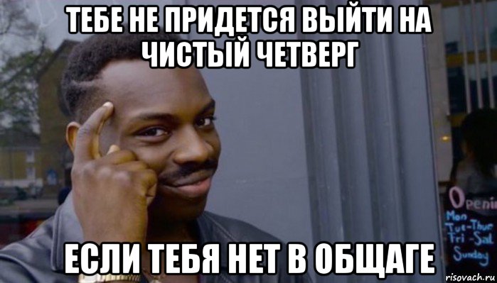 тебе не придется выйти на чистый четверг если тебя нет в общаге, Мем Не делай не будет