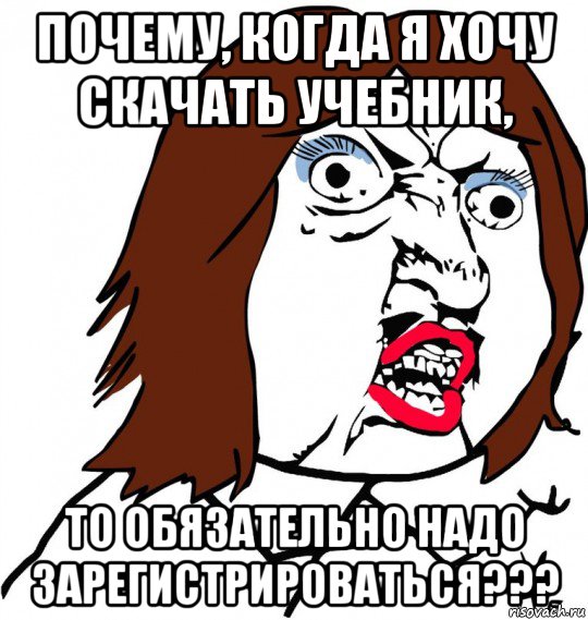 почему, когда я хочу скачать учебник, то обязательно надо зарегистрироваться???, Мем Ну почему (девушка)