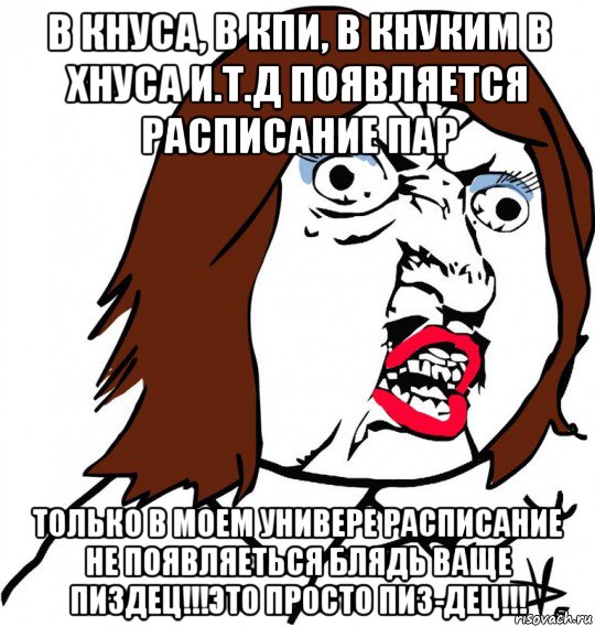 в кнуса, в кпи, в кнуким в хнуса и.т.д появляется расписание пар только в моем универе расписание не появляеться блядь ваще пиздец!!!это просто пиз-дец!!!, Мем Ну почему (девушка)