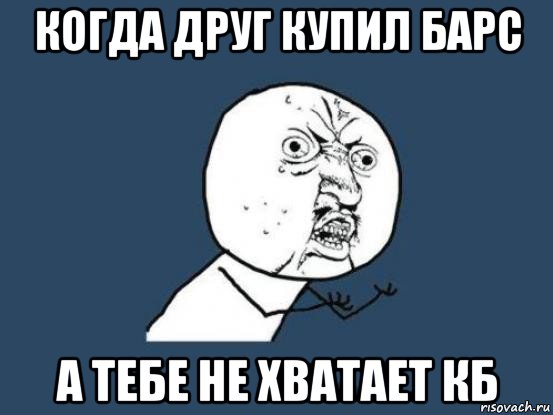 когда друг купил барс а тебе не хватает кб, Мем Ну почему