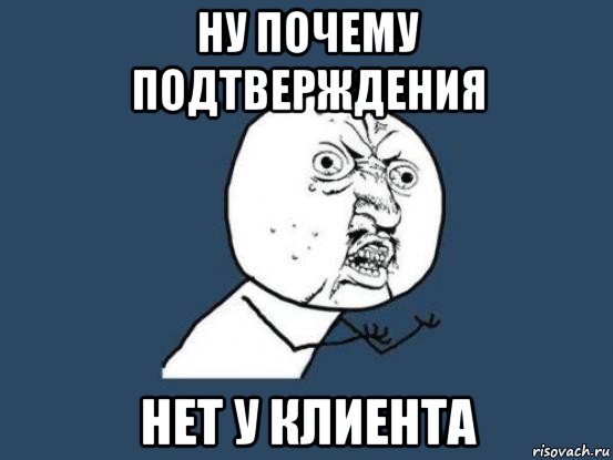 ну почему подтверждения нет у клиента, Мем Ну почему