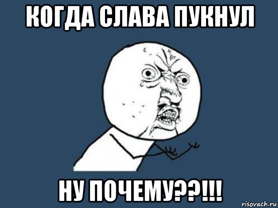 когда слава пукнул ну почему??!!!, Мем Ну почему