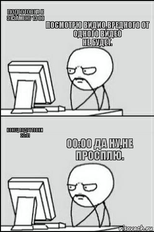 Подготовка к экзамену 13 00 Конец подготовки 22:01 посмотрю видио,вредного от одного видео
Не будет. 00:00 да ну,не просплю., Комикс Ожидание покерфэйс