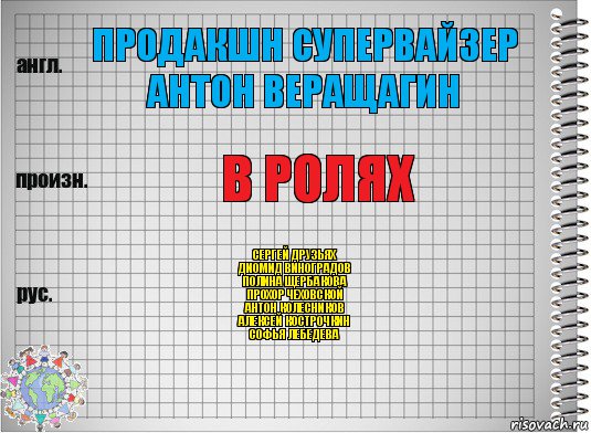 Продакшн супервайзер
Антон Веращагин В ролях Сергей Друзьях
Диомид Виноградов
Полина Щербакова
Прохор Чеховской
Антон Колесников
Алексей Кострочкин
Софья Лебедева, Комикс  Перевод с английского