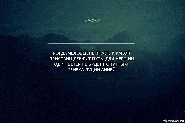 Когда человек не знает, к какой пристани держит путь. Для него ни один ветер не будет попутным.
Сенека Луций Анней, Комикс Игра слов 4