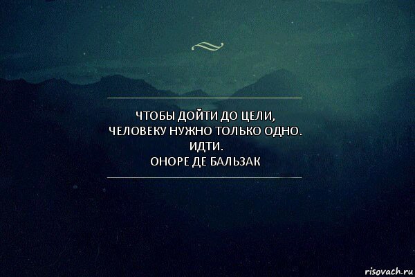 Чтобы дойти до цели, человеку нужно только одно. Идти.
Оноре де Бальзак, Комикс Игра слов 4