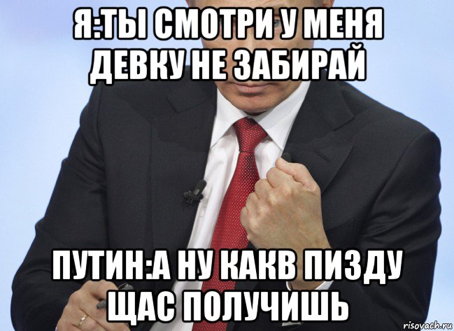 я:ты смотри у меня девку не забирай путин:а ну какв пизду щас получишь, Мем Путин показывает кулак