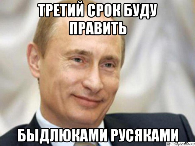 третий срок буду править быдлюками русяками, Мем Ухмыляющийся Путин