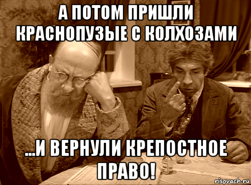 Потом приходит. Крепостное право демотиватор. Крепостное право Мем. Мемы про крепостное право. Краснопузые.