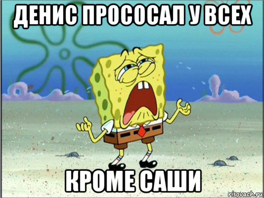 денис прососал у всех кроме саши, Мем Спанч Боб плачет