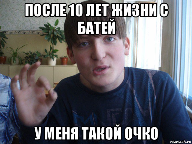 после 10 лет жизни с батей у меня такой очко