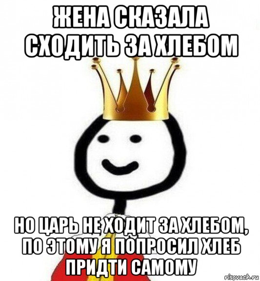 жена сказала сходить за хлебом но царь не ходит за хлебом, по этому я попросил хлеб придти самому, Мем Теребонька Царь