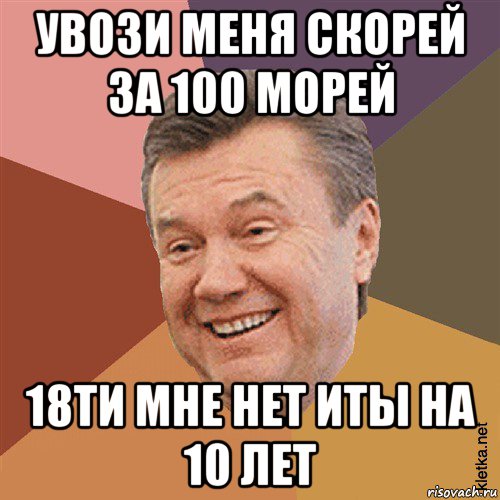 увози меня скорей за 100 морей 18ти мне нет иты на 10 лет