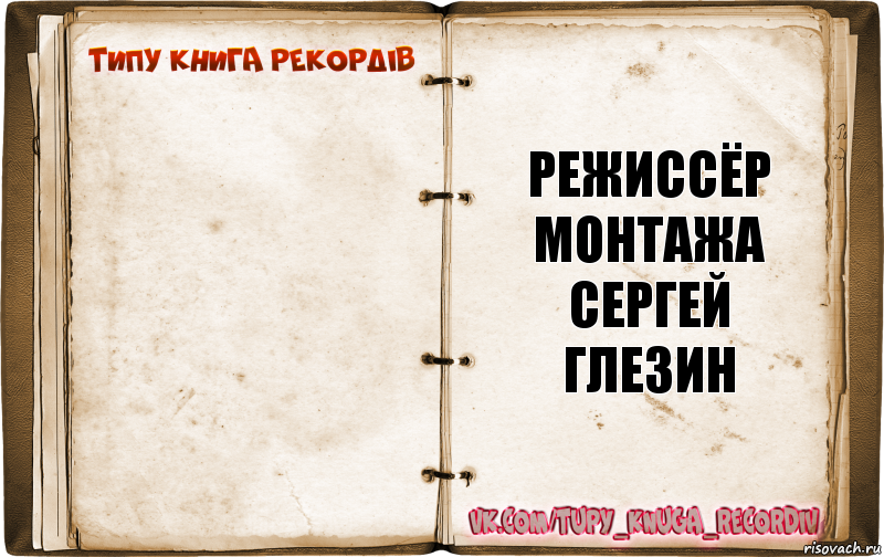  режиссёр монтажа
Сергей Глезин, Комикс  Типу книга рекордв