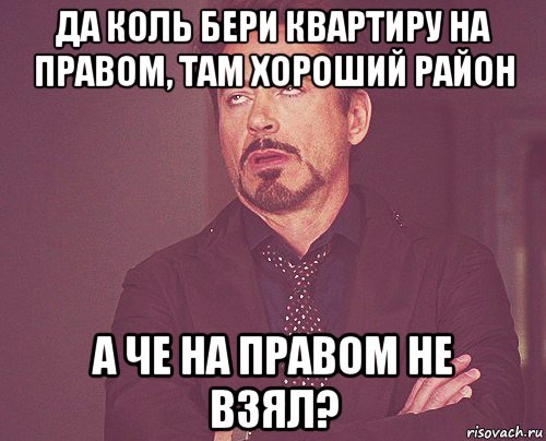 да коль бери квартиру на правом, там хороший район а че на правом не взял?, Мем твое выражение лица