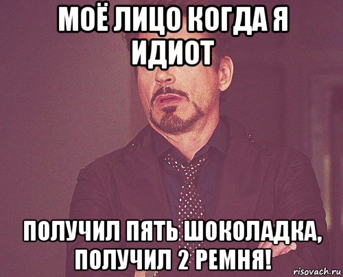 моё лицо когда я идиот получил пять шоколадка, получил 2 ремня!, Мем твое выражение лица