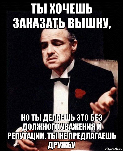 ты хочешь заказать вышку, но ты делаешь это без должного уважения и репутации, ты не предлагаешь дружбу, Мем ты делаешь это без уважения