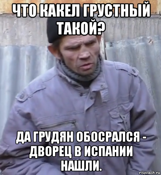 что какел грустный такой? да грудян обосрался - дворец в испании нашли., Мем  Ты втираешь мне какую то дичь