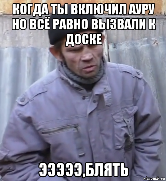 когда ты включил ауру но всё равно вызвали к доске эээээ,блять, Мем  Ты втираешь мне какую то дичь