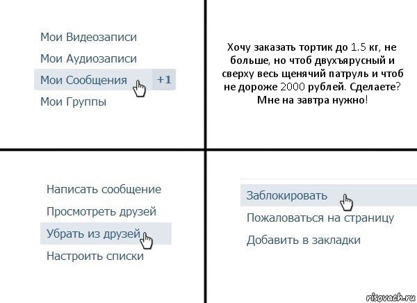 Хочу заказать тортик до 1.5 кг, не больше, но чтоб двухъярусный и сверху весь щенячий патруль и чтоб не дороже 2000 рублей. Сделаете?
Мне на завтра нужно!, Комикс  Удалить из друзей