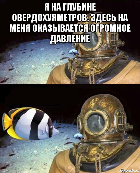 я на глубине овердохуяметров. здесь на меня оказывается огромное давление , Мем   Высокое давление