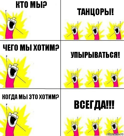 Кто мы? Танцоры! Чего мы хотим? Упырываться! Когда мы это хотим? Всегда!!!