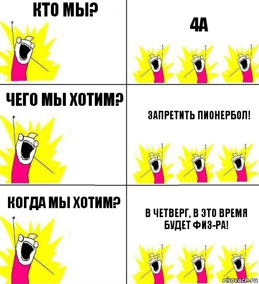 Кто мы? 4А Чего мы хотим? Запретить пионербол! Когда мы хотим? В четверг, в это время будет физ-ра!