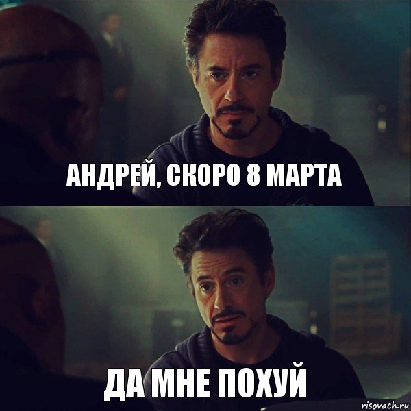 Андрей, скоро 8 марта Да мне похуй