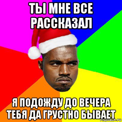 ты мне все рассказал я подожду до вечера тебя да грустно бывает, Мем  Злой Негр