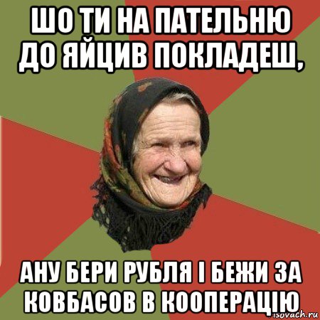 шо ти на пательню до яйцив покладеш, ану бери рубля і бежи за ковбасов в кооперацію, Мем  Бабушка