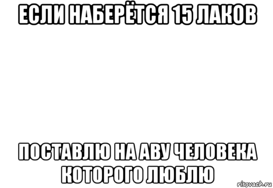 если наберётся 15 лаков поставлю на аву человека которого люблю, Мем Белый фон