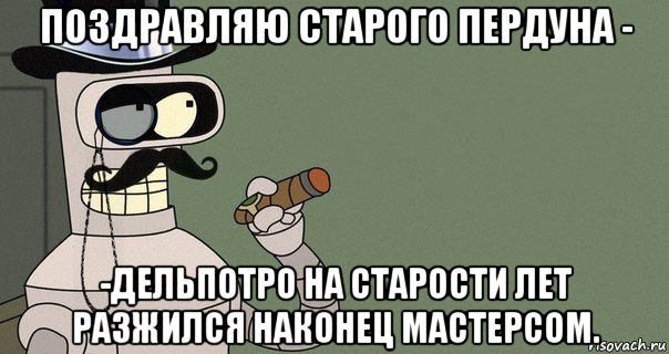 поздравляю старого пердуна - -дельпотро на старости лет разжился наконец мастерсом., Мем бендер-джентльмен