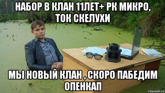 набор в клан 11лет+ рк микро, ток скелухи мы новый клан , скоро пабедим опенкап, Мем  Парень сидит в болоте